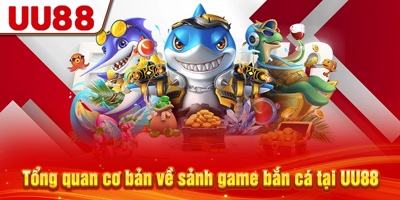Tổng quan cơ bản về sảnh game bắn cá tại UU88